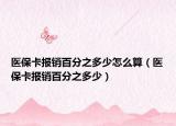 医保卡报销百分之多少怎么算（医保卡报销百分之多少）