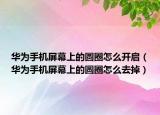 华为手机屏幕上的圆圈怎么开启（华为手机屏幕上的圆圈怎么去掉）