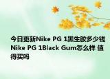 今日更新Nike PG 1黑生胶多少钱 Nike PG 1Black Gum怎么样 值得买吗