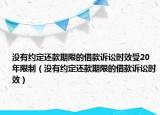 没有约定还款期限的借款诉讼时效受20年限制（没有约定还款期限的借款诉讼时效）
