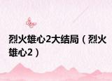 烈火雄心2大结局（烈火雄心2）