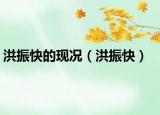 洪振快的现况（洪振快）