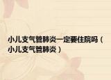 小儿支气管肺炎一定要住院吗（小儿支气管肺炎）