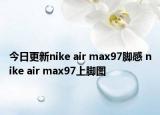 今日更新nike air max97脚感 nike air max97上脚图