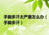 手脚多汗太严重怎么办（手脚多汗）