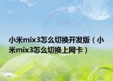 小米mix3怎么切换开发版（小米mix3怎么切换上网卡）