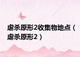 虐杀原形2收集物地点（虐杀原形2）