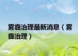 雾霾治理最新消息（雾霾治理）