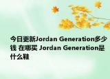 今日更新Jordan Generation多少钱 在哪买 Jordan Generation是什么鞋