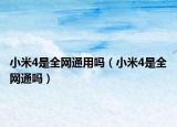 小米4是全网通用吗（小米4是全网通吗）