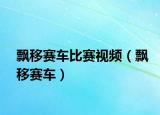 飘移赛车比赛视频（飘移赛车）