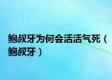 鲍叔牙为何会活活气死（鲍叔牙）