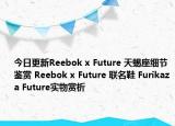 今日更新Reebok x Future 天蝎座细节鉴赏 Reebok x Future 联名鞋 Furikaza Future实物赏析