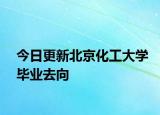 今日更新北京化工大学毕业去向