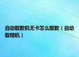 自动取款机无卡怎么取款（自动取精机）