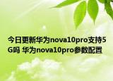 今日更新华为nova10pro支持5G吗 华为nova10pro参数配置