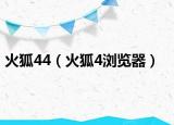 火狐44（火狐4浏览器）