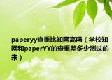 paperyy查重比知网高吗（学校知网和paperYY的查重差多少测过的来）