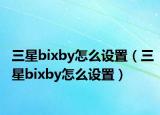 三星bixby怎么设置（三星bixby怎么设置）