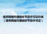 信息网络传播视听节目许可证价值（信息网络传播视听节目许可证）
