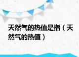 天然气的热值是指（天然气的热值）