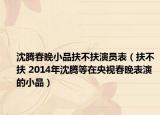 沈腾春晚小品扶不扶演员表（扶不扶 2014年沈腾等在央视春晚表演的小品）