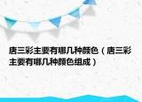 唐三彩主要有哪几种颜色（唐三彩主要有哪几种颜色组成）