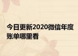 今日更新2020微信年度账单哪里看