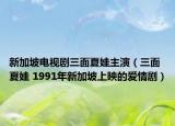 新加坡电视剧三面夏娃主演（三面夏娃 1991年新加坡上映的爱情剧）