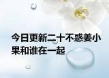 今日更新二十不惑姜小果和谁在一起