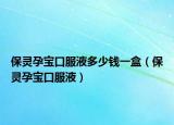 保灵孕宝口服液多少钱一盒（保灵孕宝口服液）