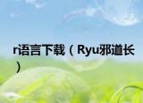 r语言下载（Ryu邪道长）