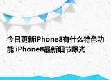 今日更新iPhone8有什么特色功能 iPhone8最新细节曝光