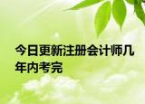 今日更新注册会计师几年内考完