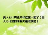 美人心计周亚夫和谁在一起了（美人心计里的周亚夫是谁演的）