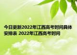 今日更新2022年江西高考时间具体安排表 2022年江西高考时间