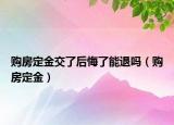 购房定金交了后悔了能退吗（购房定金）