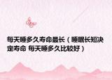 每天睡多久寿命最长（睡眠长短决定寿命 每天睡多久比较好）
