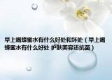 早上喝蜂蜜水有什么好处和坏处（早上喝蜂蜜水有什么好处 护肤美容还抗菌）