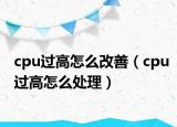 cpu过高怎么改善（cpu过高怎么处理）