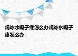 喝冰水嗓子疼怎么办喝冰水嗓子疼怎么办
