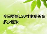 今日更新150寸电视长宽多少厘米