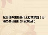 区街道办主任是什么行政级别（街道办主任是什么行政级别）