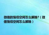 微信的情侣空间怎么解除?（微信情侣空间怎么解除）