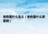 老铁是什么含义（老铁是什么意思啊）