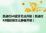 凯迪仕k8蓝牙无法开锁（凯迪仕K8指纹锁怎么静音开锁）