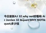 今日更新AJ 32 why not好看吗 Air Jordan 32 "WHY NOT"多少钱