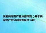 夫妻共同财产的分割原则（关于共同财产的分割原则是什么呢）