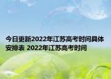 今日更新2022年江苏高考时间具体安排表 2022年江苏高考时间