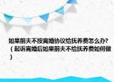 如果前夫不按离婚协议给抚养费怎么办?（起诉离婚后如果前夫不给抚养费如何做）